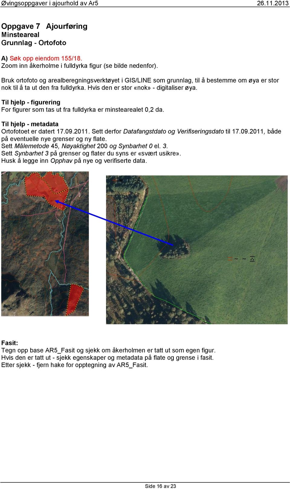 Til hjelp - figurering For figurer som tas ut fra fulldyrka er minstearealet 0,2 da. Til hjelp - metadata Ortofotoet er datert 17.09.2011. Sett derfor Datafangstdato og Verifiseringsdato til 17.09.2011, både på eventuelle nye grenser og ny flate.