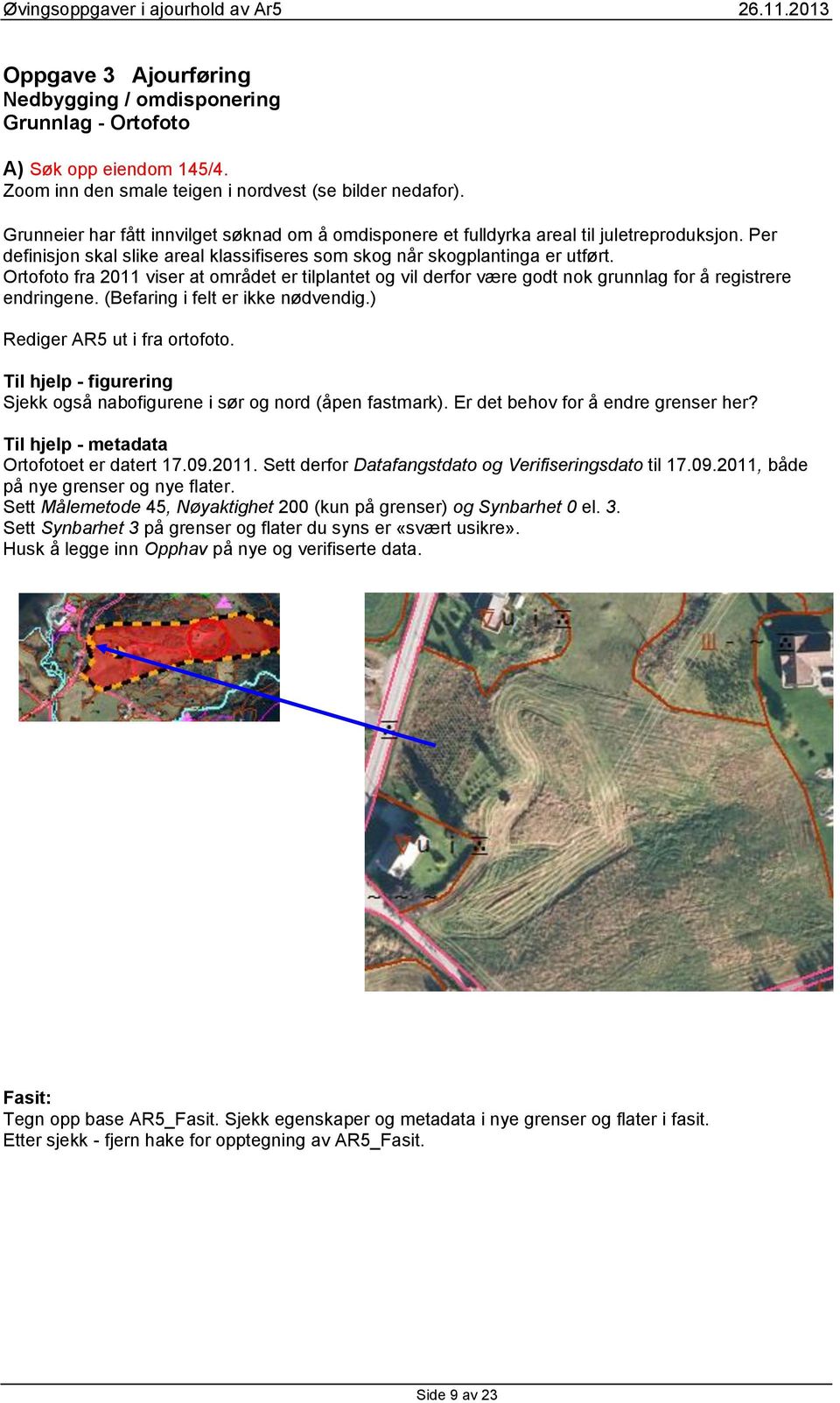 Ortofoto fra 2011 viser at området er tilplantet og vil derfor være godt nok grunnlag for å registrere endringene. (Befaring i felt er ikke nødvendig.) Rediger AR5 ut i fra ortofoto.