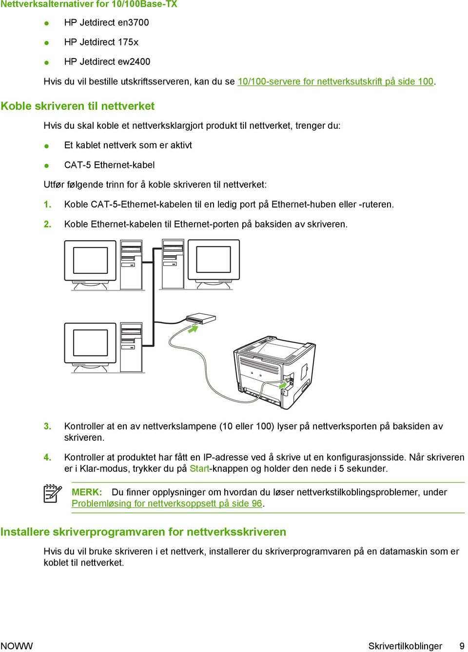 skriveren til nettverket: 1. Koble CAT-5-Ethernet-kabelen til en ledig port på Ethernet-huben eller -ruteren. 2. Koble Ethernet-kabelen til Ethernet-porten på baksiden av skriveren. 3.