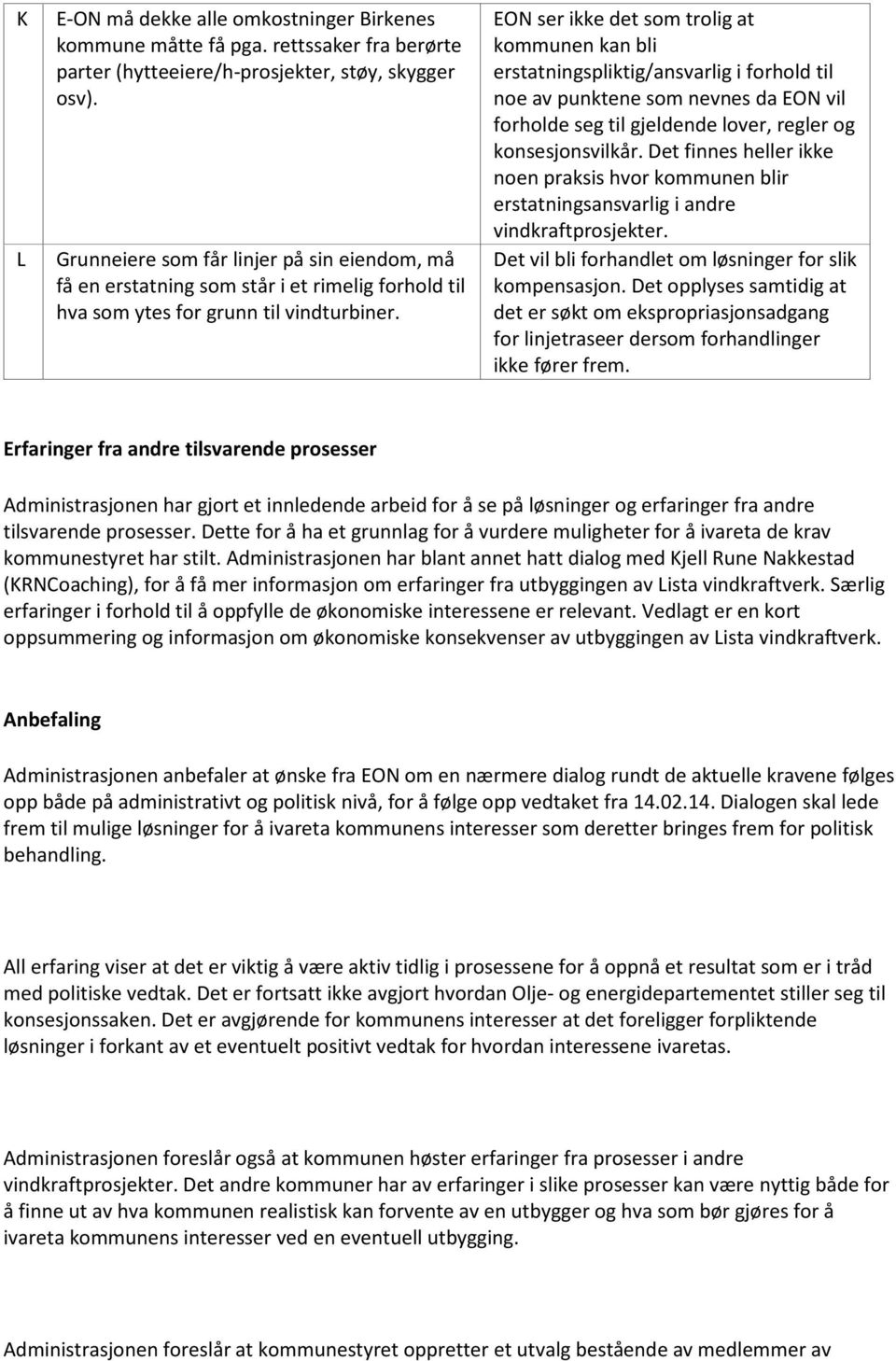 EON ser ikke det som trolig at kommunen kan bli erstatningspliktig/ansvarlig i forhold til noe av punktene som nevnes da EON vil forholde seg til gjeldende lover, regler og konsesjonsvilkår.