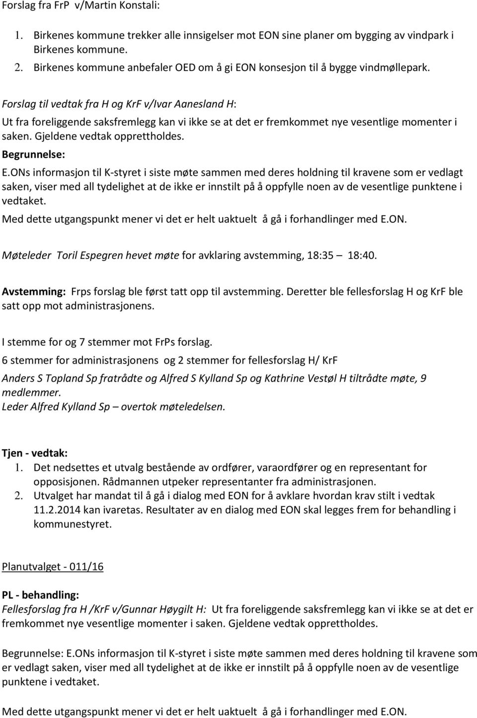 Forslag til vedtak fra H og KrF v/ivar Aanesland H: Ut fra foreliggende saksfremlegg kan vi ikke se at det er fremkommet nye vesentlige momenter i saken. Gjeldene vedtak opprettholdes. Begrunnelse: E.