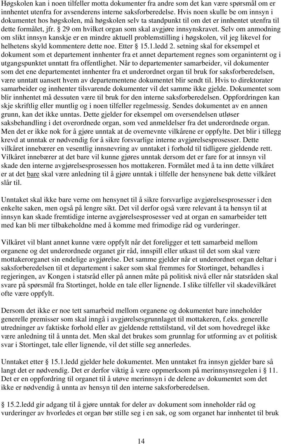 Selv om anmodning om slikt innsyn kanskje er en mindre aktuell problemstilling i høgskolen, vil jeg likevel for helhetens skyld kommentere dette noe. Etter 15.1.ledd 2.