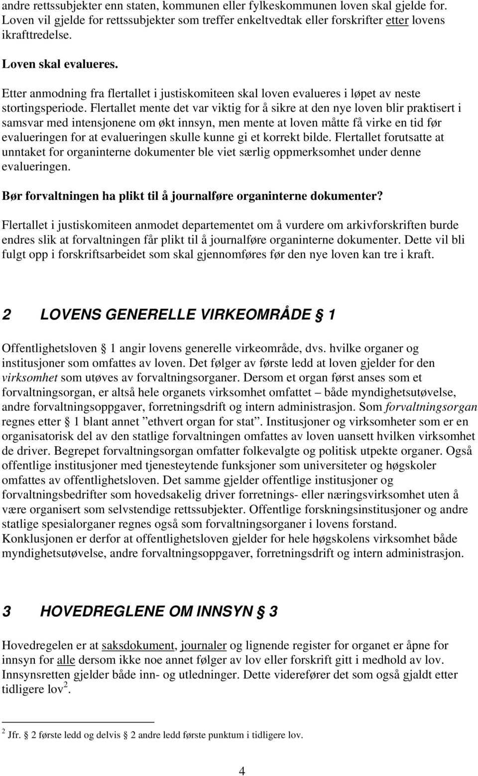 Flertallet mente det var viktig for å sikre at den nye loven blir praktisert i samsvar med intensjonene om økt innsyn, men mente at loven måtte få virke en tid før evalueringen for at evalueringen