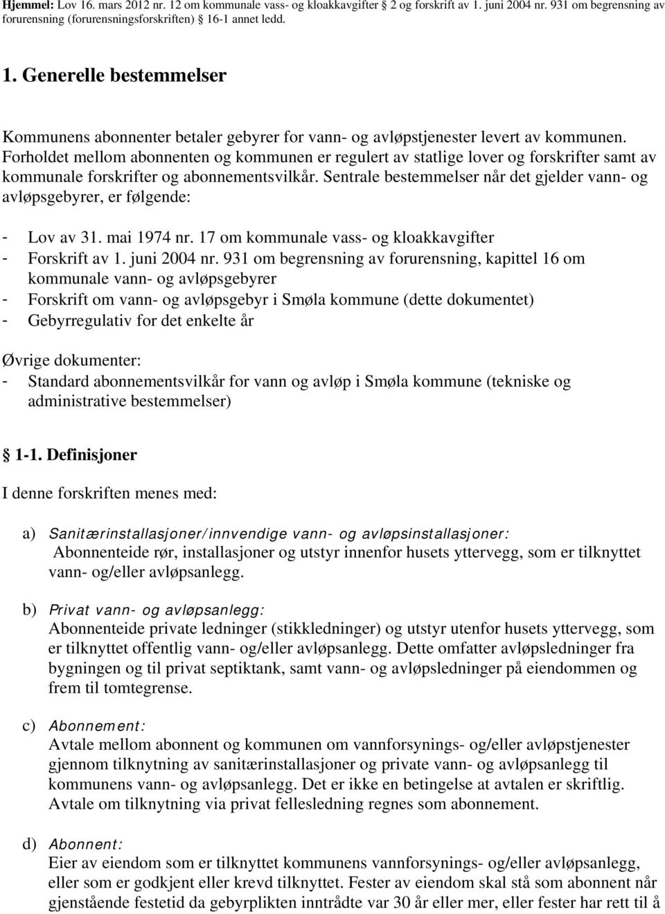 Sentrale bestemmelser når det gjelder vann- og avløpsgebyrer, er følgende: - Lov av 31. mai 1974 nr. 17 om kommunale vass- og kloakkavgifter - Forskrift av 1. juni 2004 nr.