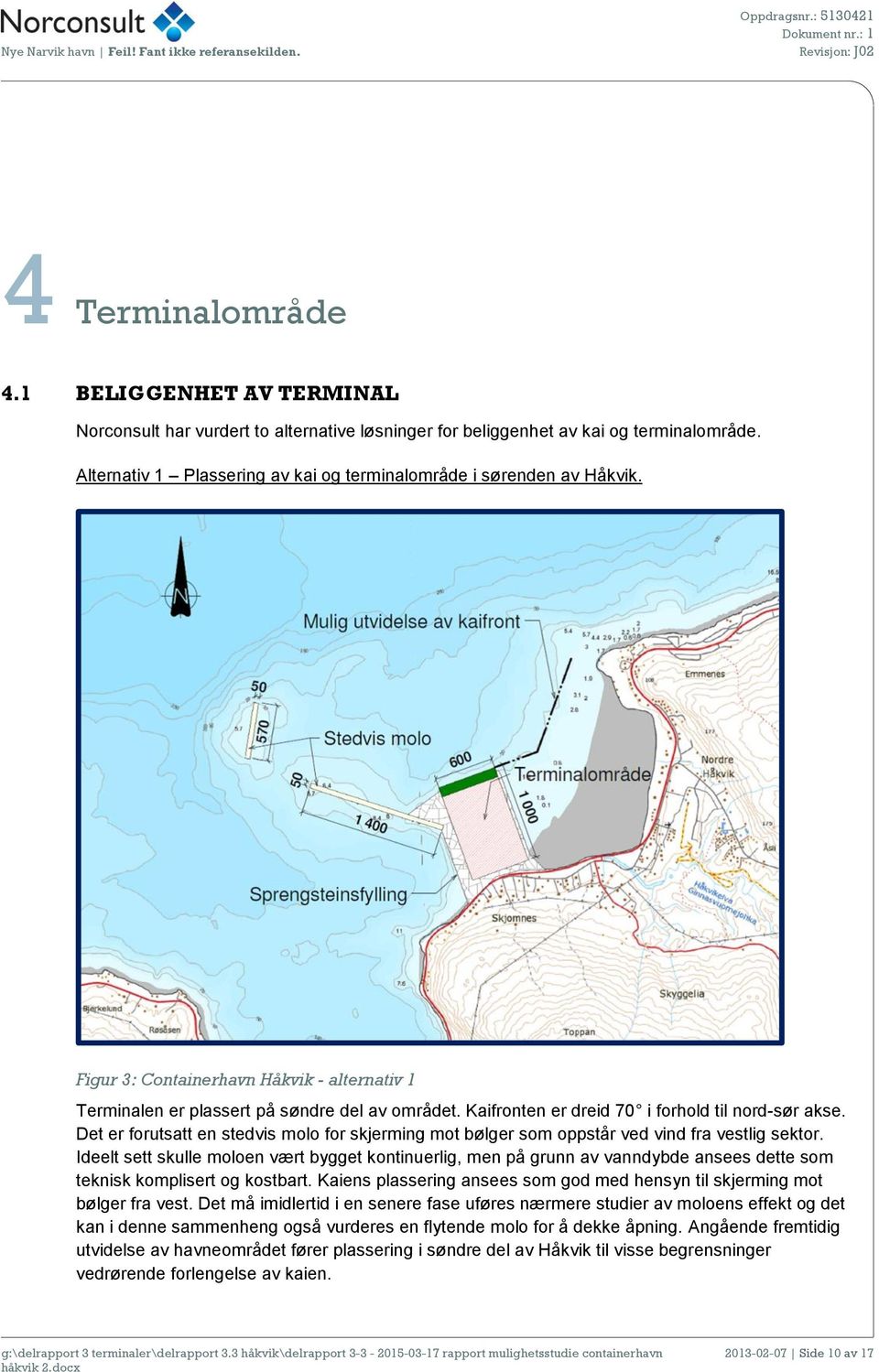 Kaifronten er dreid 70 i forhold til nord-sør akse. Det er forutsatt en stedvis molo for skjerming mot bølger som oppstår ved vind fra vestlig sektor.