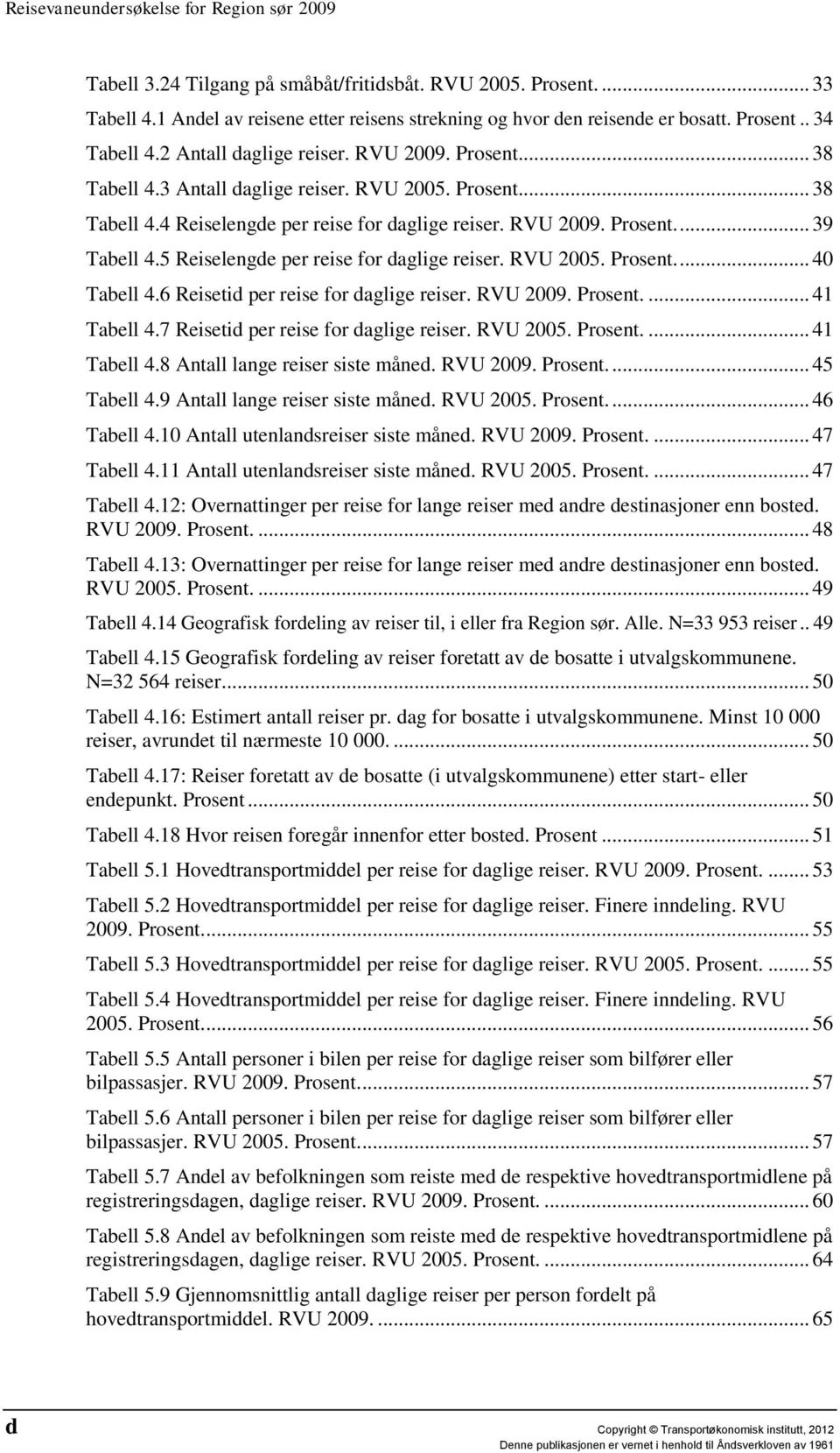 5 Reiselengde per reise for daglige reiser. RVU 2005. Prosent.... 40 Tabell 4.6 Reisetid per reise for daglige reiser. RVU 2009. Prosent.... 41 Tabell 4.7 Reisetid per reise for daglige reiser.