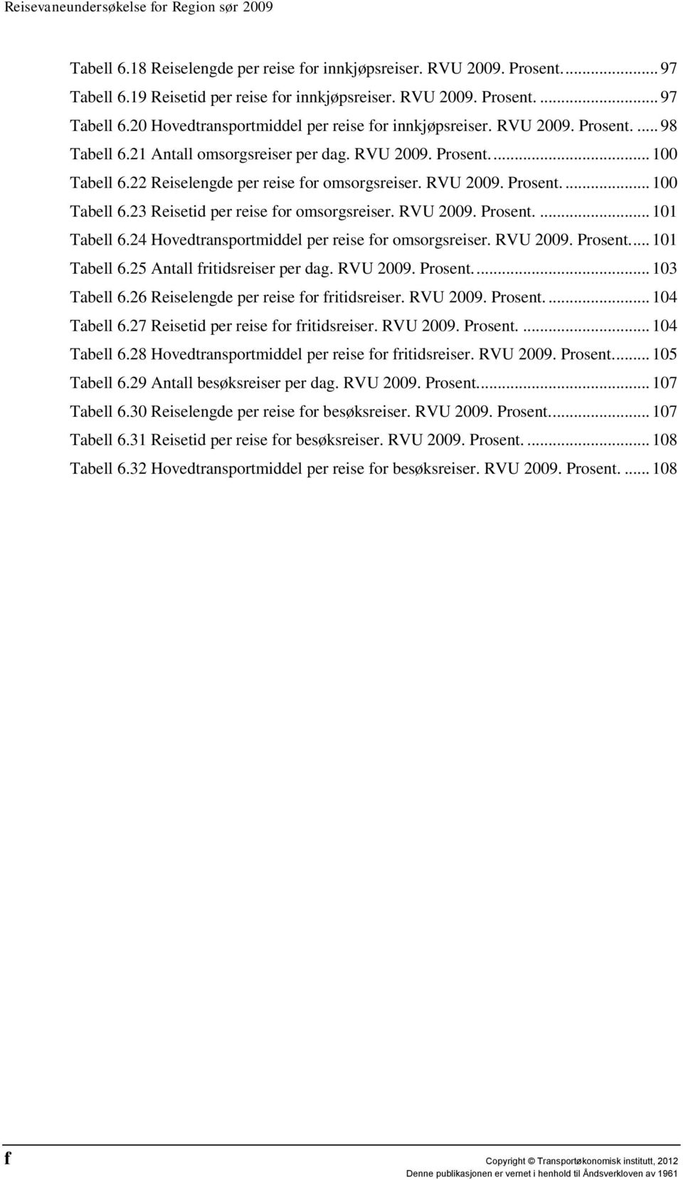 RVU 2009. Prosent.... 101 Tabell 6.24 Hovedtransportmiddel per reise for omsorgsreiser. RVU 2009. Prosent.... 101 Tabell 6.25 Antall fritidsreiser per dag. RVU 2009. Prosent.... 103 Tabell 6.