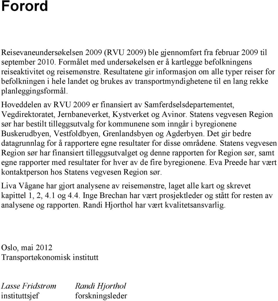 Hoveddelen av RVU 2009 er finansiert av Samferdselsdepartementet, Vegdirektoratet, Jernbaneverket, Kystverket og Avinor.