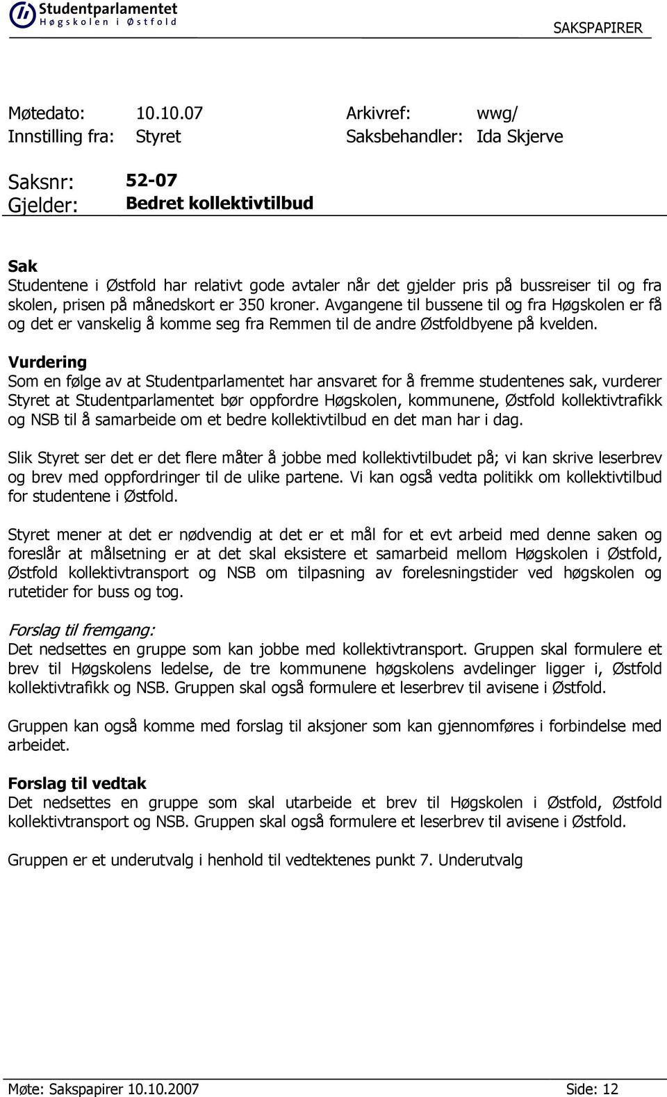 bussreiser til og fra skolen, prisen på månedskort er 350 kroner. Avgangene til bussene til og fra Høgskolen er få og det er vanskelig å komme seg fra Remmen til de andre Østfoldbyene på kvelden.