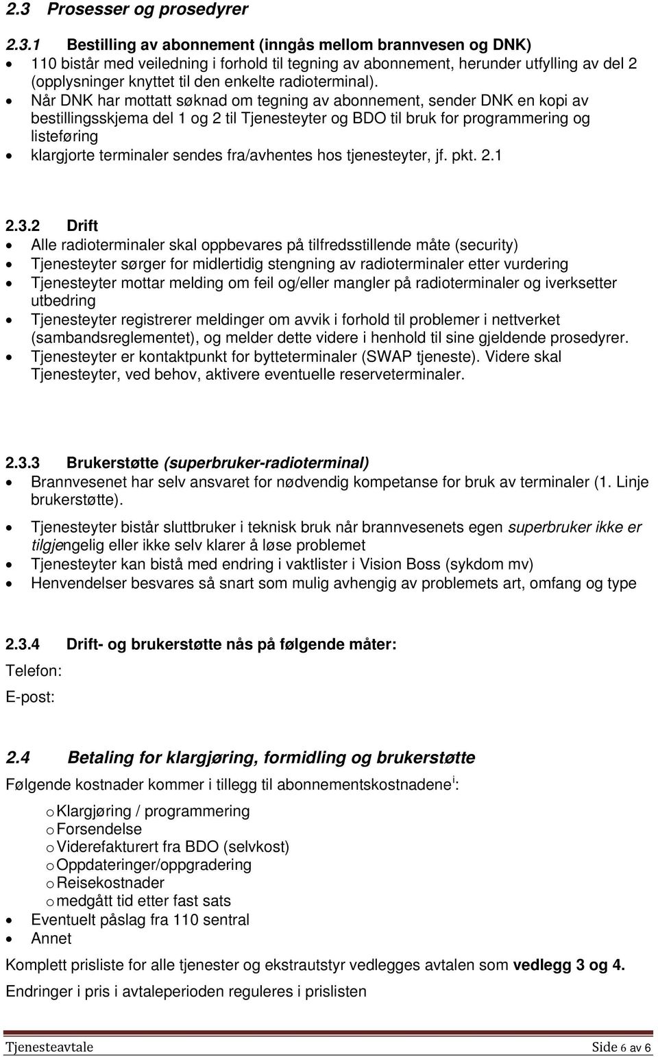 Når DNK har mottatt søknad om tegning av abonnement, sender DNK en kopi av bestillingsskjema del 1 og 2 til Tjenesteyter og BDO til bruk for programmering og listeføring klargjorte terminaler sendes