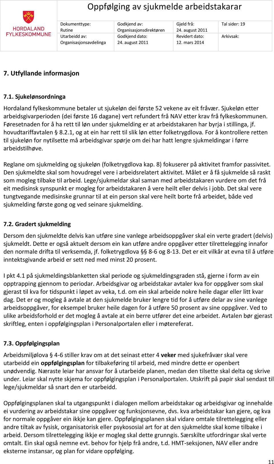 Føresetnaden for å ha rett til løn under sjukmelding er at arbeidstakaren har byrja i stillinga, jf. hovudtariffavtalen 8.2.1, og at ein har rett til slik løn etter folketrygdlova.