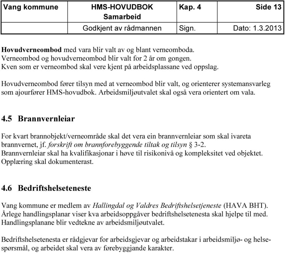 Arbeidsmiljøutvalet skal også vera orientert om vala. 4.5 Brannvernleiar For kvart brannobjekt/verneområde skal det vera ein brannvernleiar som skal ivareta brannvernet, jf.