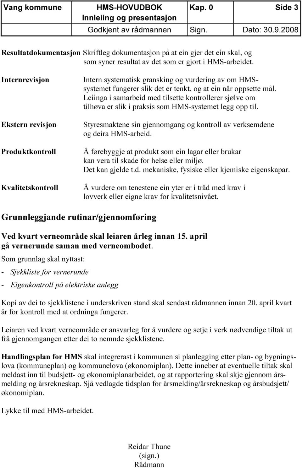 Leiinga i samarbeid med tilsette kontrollerer sjølve om tilhøva er slik i praksis som HMS-systemet legg opp til. Styresmaktene sin gjennomgang og kontroll av verksemdene og deira HMS-arbeid.