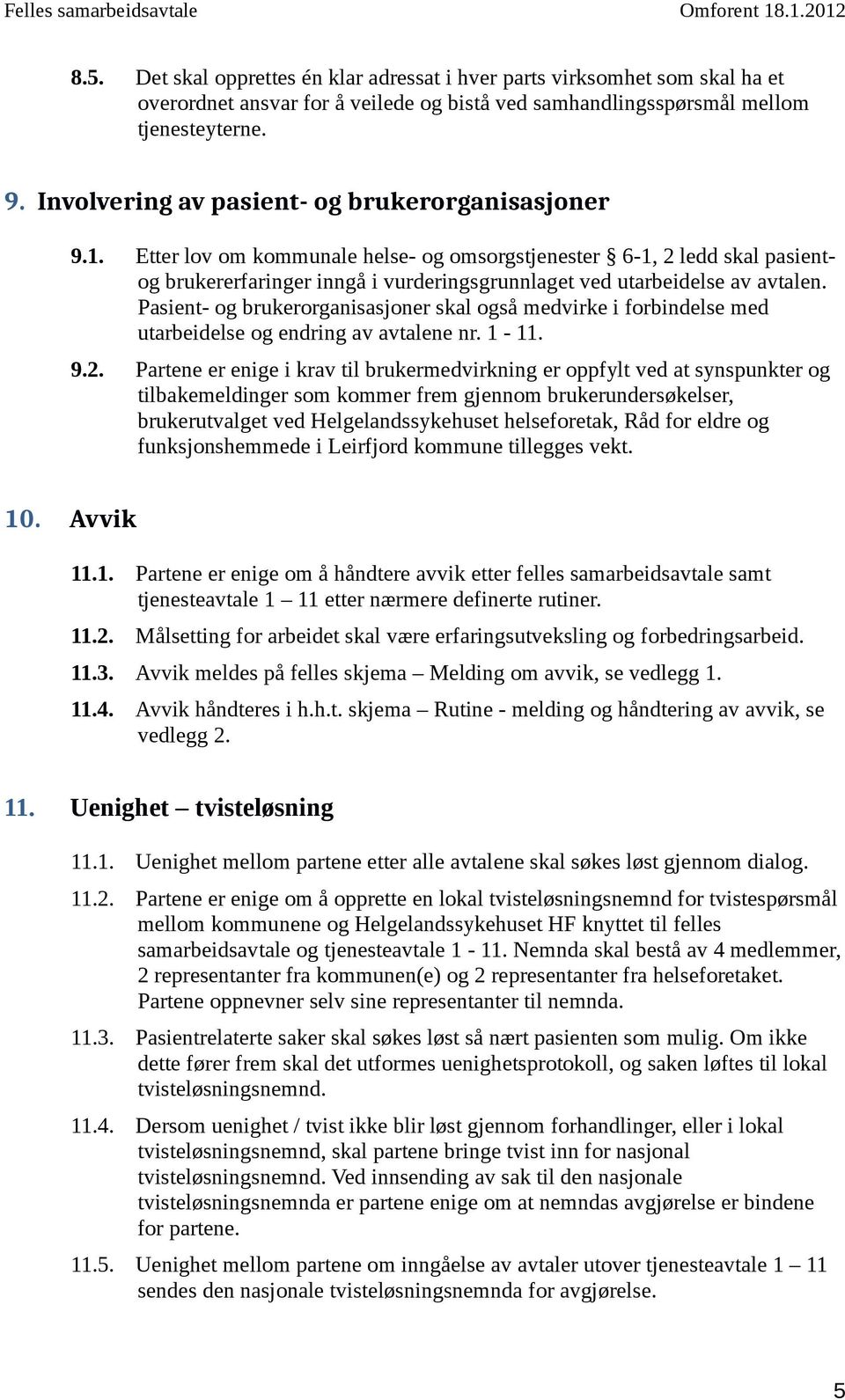 Etter lov om kommunale helse- og omsorgstjenester 6-1, 2 ledd skal pasientog brukererfaringer inngå i vurderingsgrunnlaget ved utarbeidelse av avtalen.