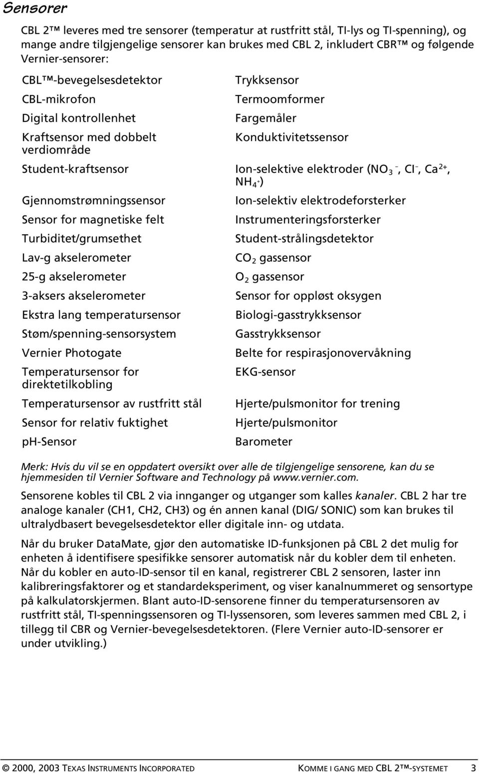 (NO - 3, CI -, Ca 2+, + NH 4 ) Gjennomstrømningssensor Ion-selektiv elektrodeforsterker Sensor for magnetiske felt Instrumenteringsforsterker Turbiditet/grumsethet Student-strålingsdetektor Lav-g