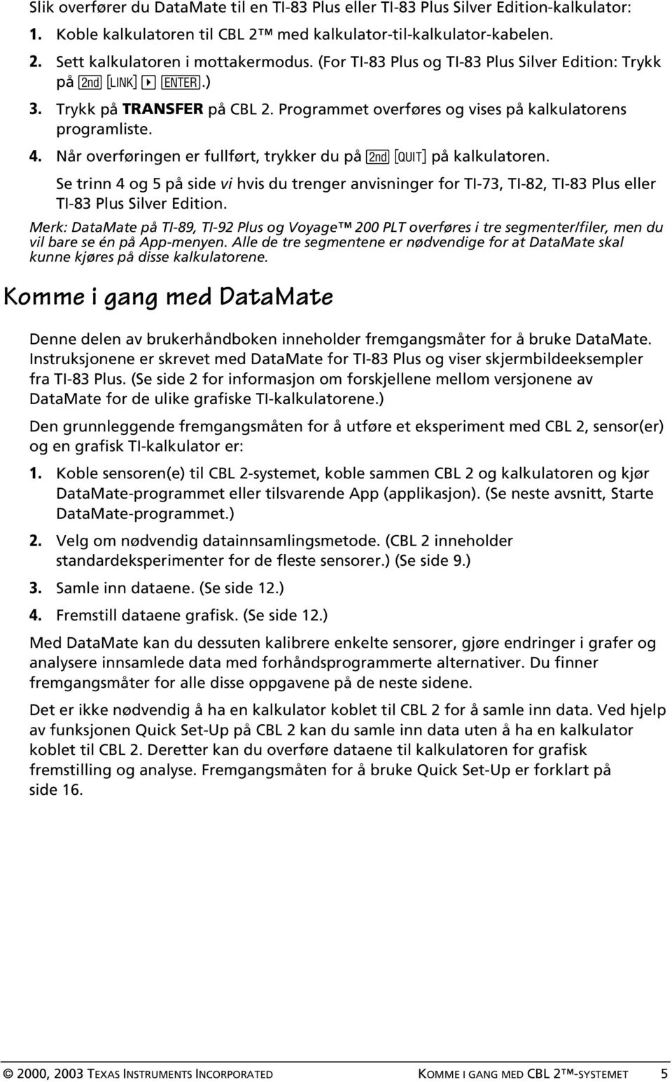 Når overføringen er fullført, trykker du på \ på kalkulatoren. Se trinn 4 og 5 på side vi hvis du trenger anvisninger for TI-73, TI-82, TI-83 Plus eller TI-83 Plus Silver Edition.