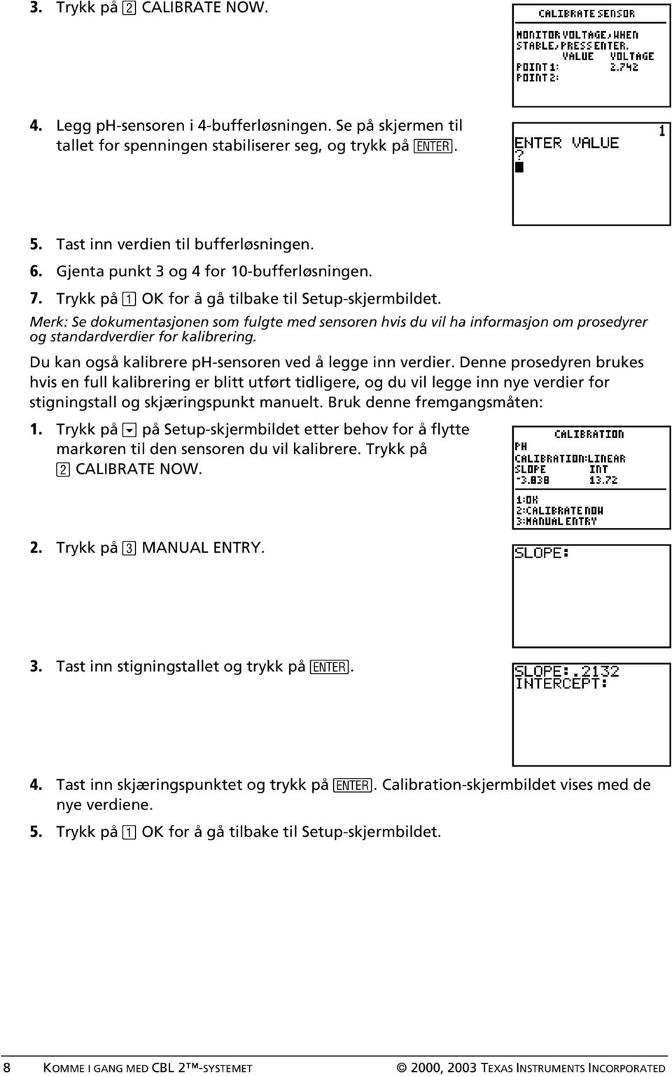 Merk: Se dokumentasjonen som fulgte med sensoren hvis du vil ha informasjon om prosedyrer og standardverdier for kalibrering. Du kan også kalibrere ph-sensoren ved å legge inn verdier.