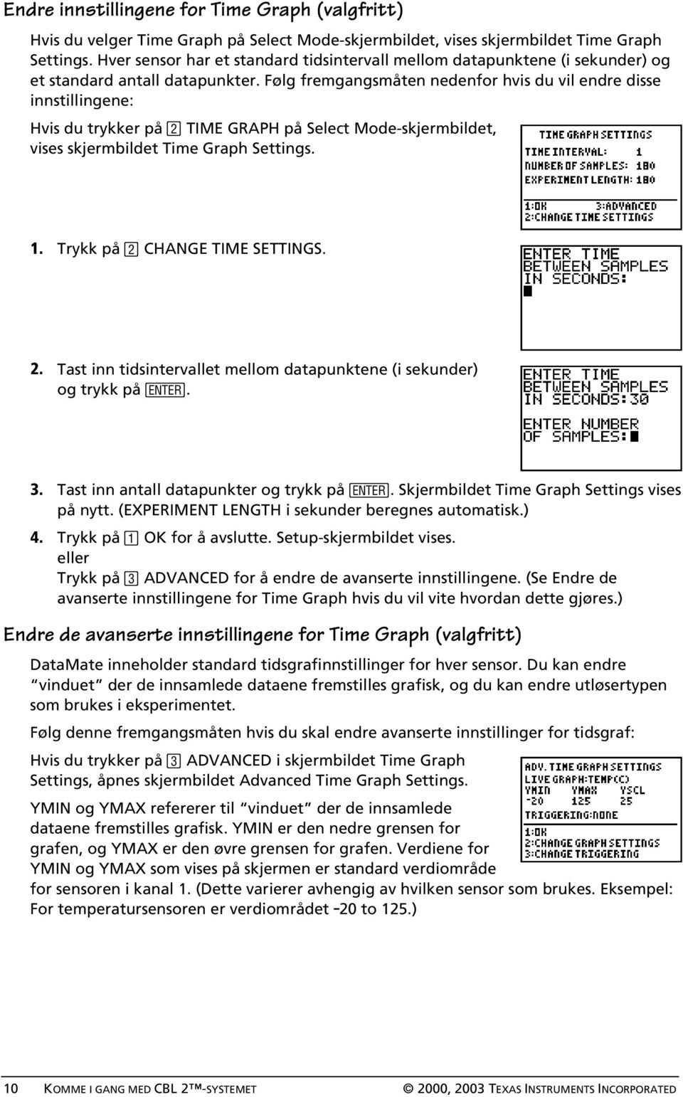 Følg fremgangsmåten nedenfor hvis du vil endre disse innstillingene: Hvis du trykker på TIME GRAPH på Select Mode-skjermbildet, vises skjermbildet Time Graph Settings. 1.