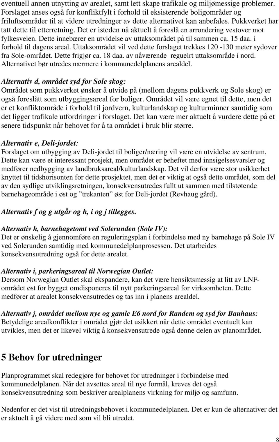 Pukkverket har tatt dette til etterretning. Det er isteden nå aktuelt å foreslå en arrondering vestover mot fylkesveien. Dette innebærer en utvidelse av uttaksområdet på til sammen ca. 15 daa.