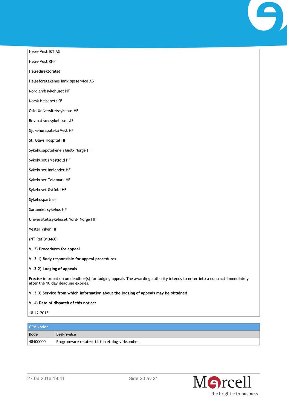 Olavs Hospital HF Sykehusapotekene i Midt- Norge HF Sykehuset i Vestfold HF Sykehuset Innlandet HF Sykehuset Telemark HF Sykehuset Østfold HF Sykehuspartner Sørlandet sykehus HF Universitetssykehuset