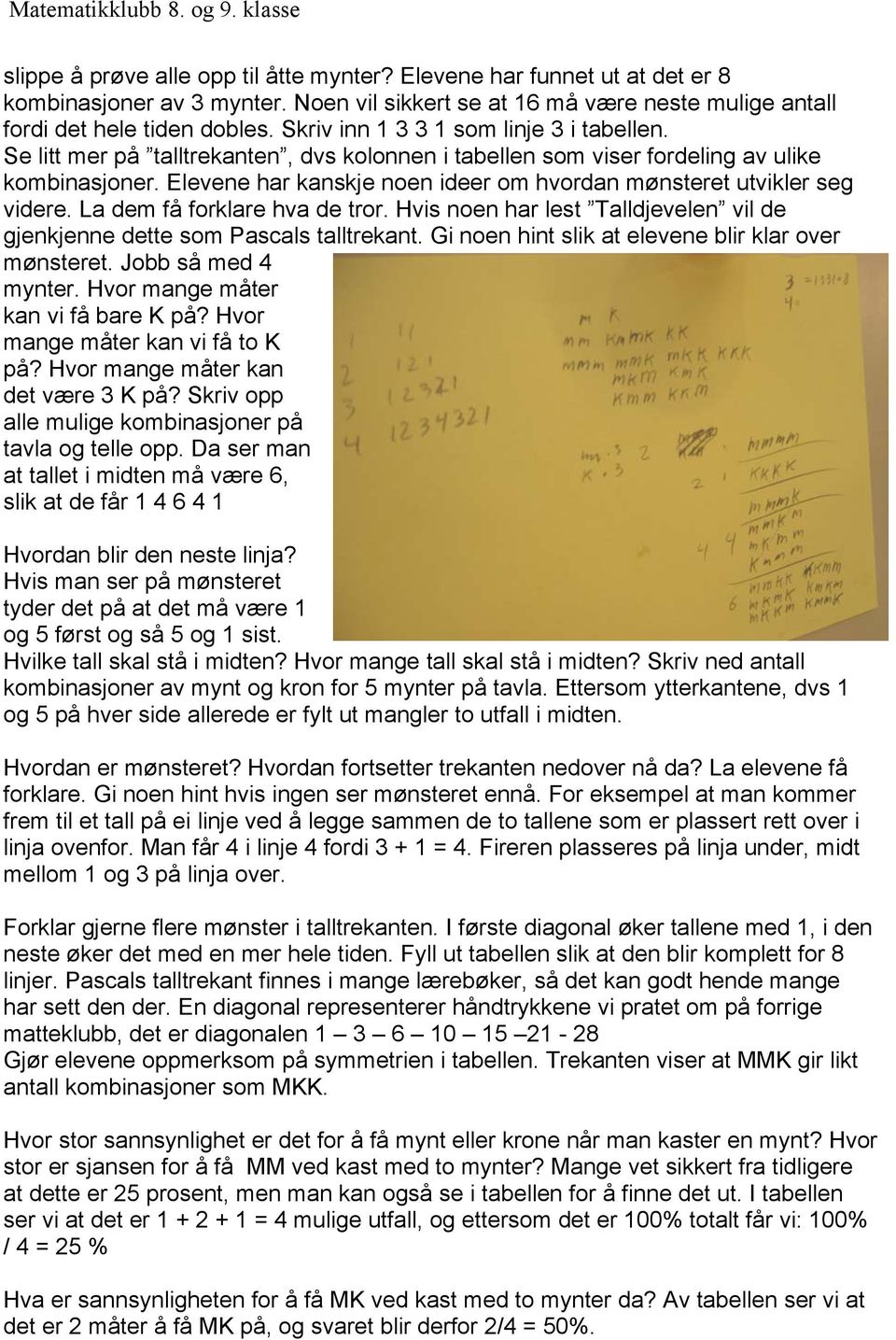 Elevene har kanskje noen ideer om hvordan mønsteret utvikler seg videre. La dem få forklare hva de tror. Hvis noen har lest Talldjevelen vil de gjenkjenne dette som Pascals talltrekant.