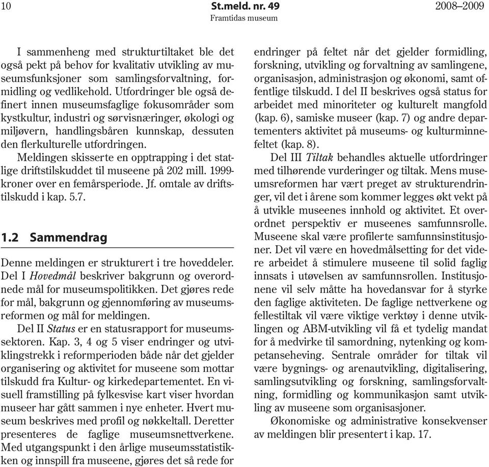 Meldingen skisserte en opptrapping i det statlige driftstilskuddet til museene på 202 mill. 1999 kroner over en femårsperiode. Jf. omtale av driftstilskudd i kap. 5.7. 1.2 Sammendrag Denne meldingen er strukturert i tre hoveddeler.