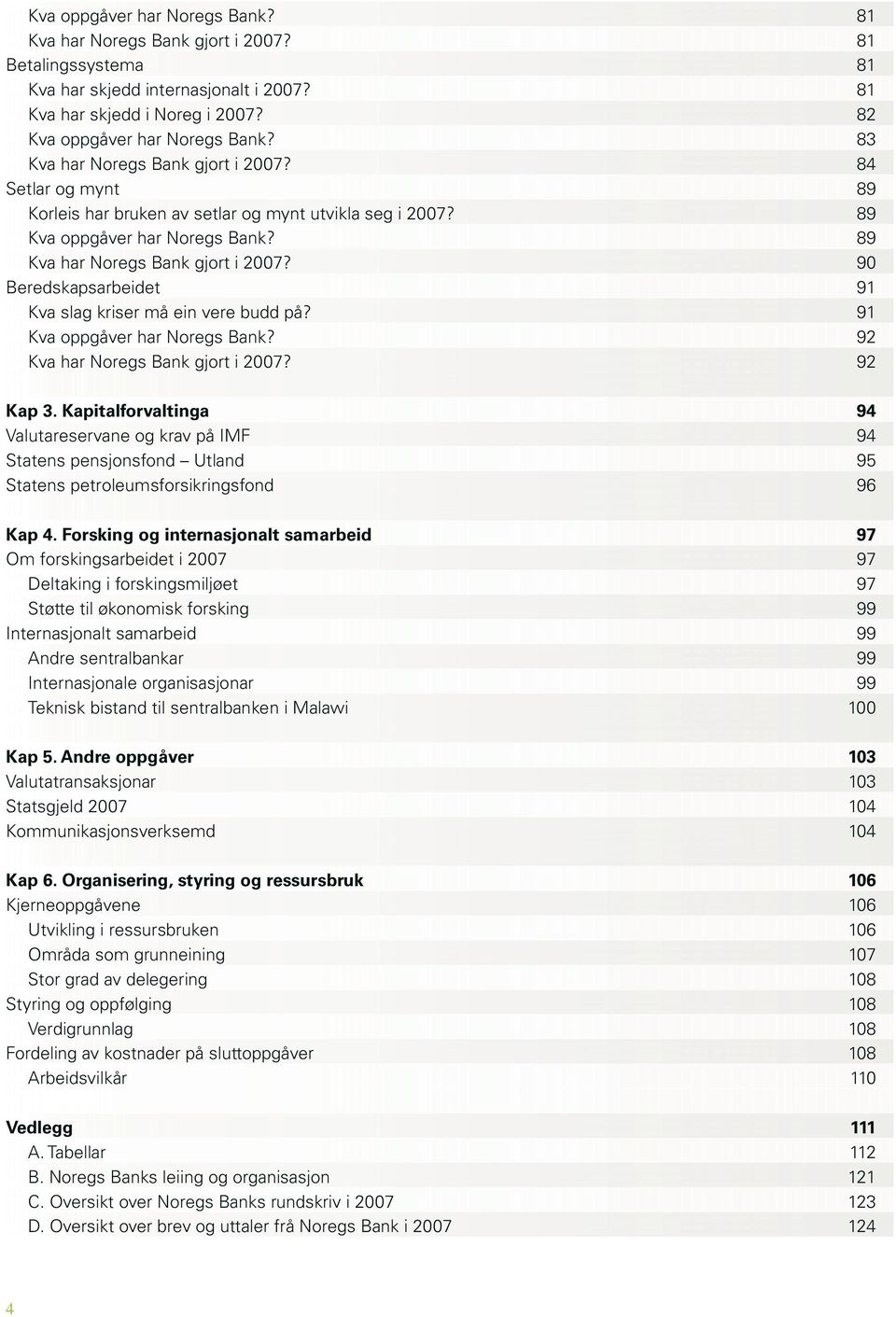 9 Beredskapsarbeidet 91 Kva slag kriser må ein vere budd på? 91 Kva oppgåver har Noregs Bank? 92 Kva har Noregs Bank gjort i 27? 92 Kap 3.