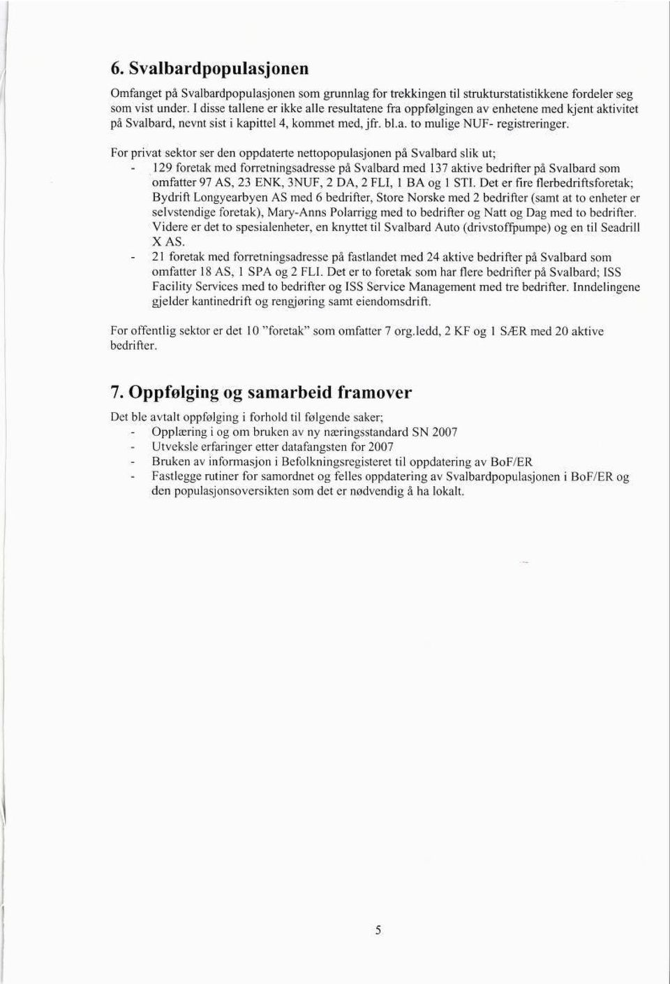 For privat sektor ser den oppdaterte nettopopulasjonen på Svalbard slik ut; 129 foretak med forretningsadresse på Svalbard med 137 aktive bedrifter på Svalbard som omfatter 97 AS, 23 ENK, 3NUF, 2 DA,