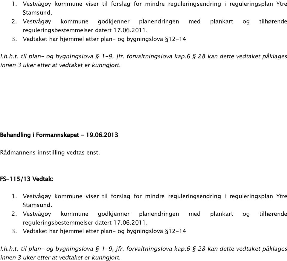 forvaltningslova kap.6 28 kan dette vedtaket påklages innen 3 uker etter at vedtaket er kunngjort. Behandling i Formannskapet - 19.06.2013 Rådmannens innstilling vedtas enst.