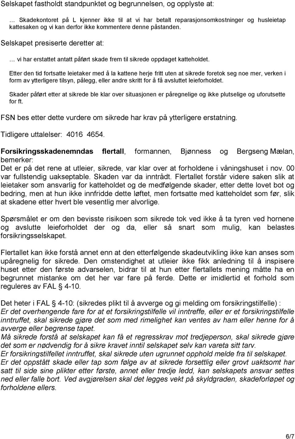 Etter den tid fortsatte leietaker med å la kattene herje fritt uten at sikrede foretok seg noe mer, verken i form av ytterligere tilsyn, pålegg, eller andre skritt for å få avsluttet leieforholdet.