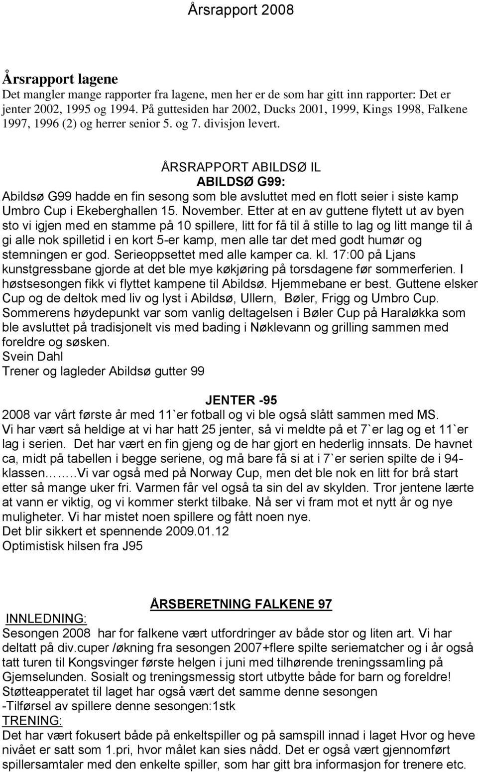 ÅRSRAPPORT ABILDSØ IL ABILDSØ G99: Abildsø G99 hadde en fin sesong som ble avsluttet med en flott seier i siste kamp Umbro Cup i Ekeberghallen 15. November.