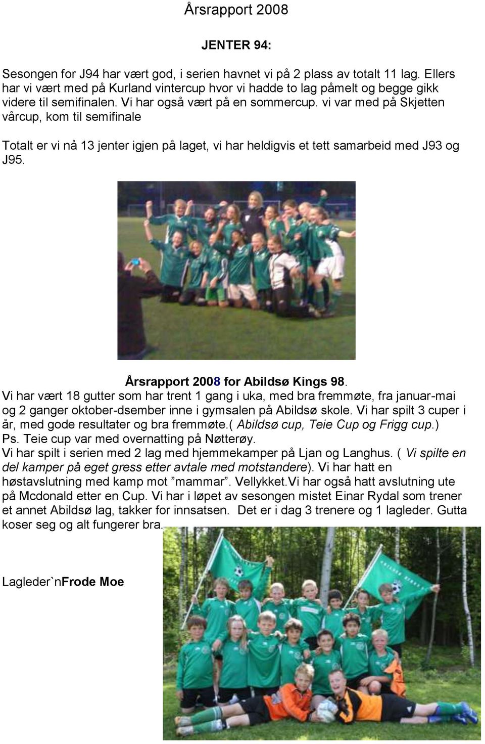 Årsrapport 2008 for Abildsø Kings 98. Vi har vært 18 gutter som har trent 1 gang i uka, med bra fremmøte, fra januar-mai og 2 ganger oktober-dsember inne i gymsalen på Abildsø skole.