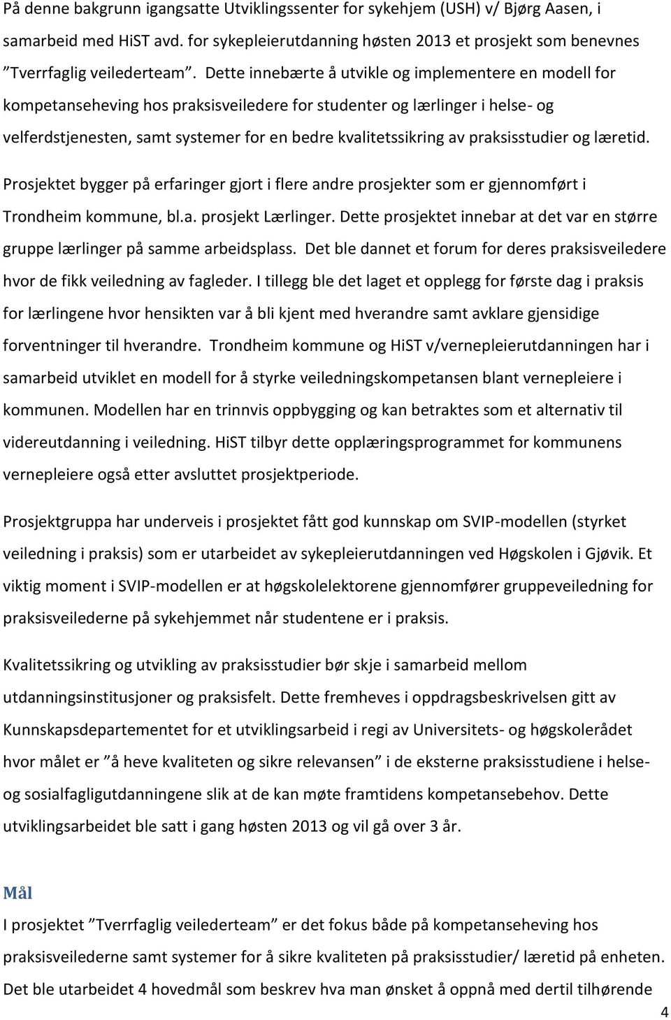 praksisstudier og læretid. Prosjektet bygger på erfaringer gjort i flere andre prosjekter som er gjennomført i Trondheim kommune, bl.a. prosjekt Lærlinger.