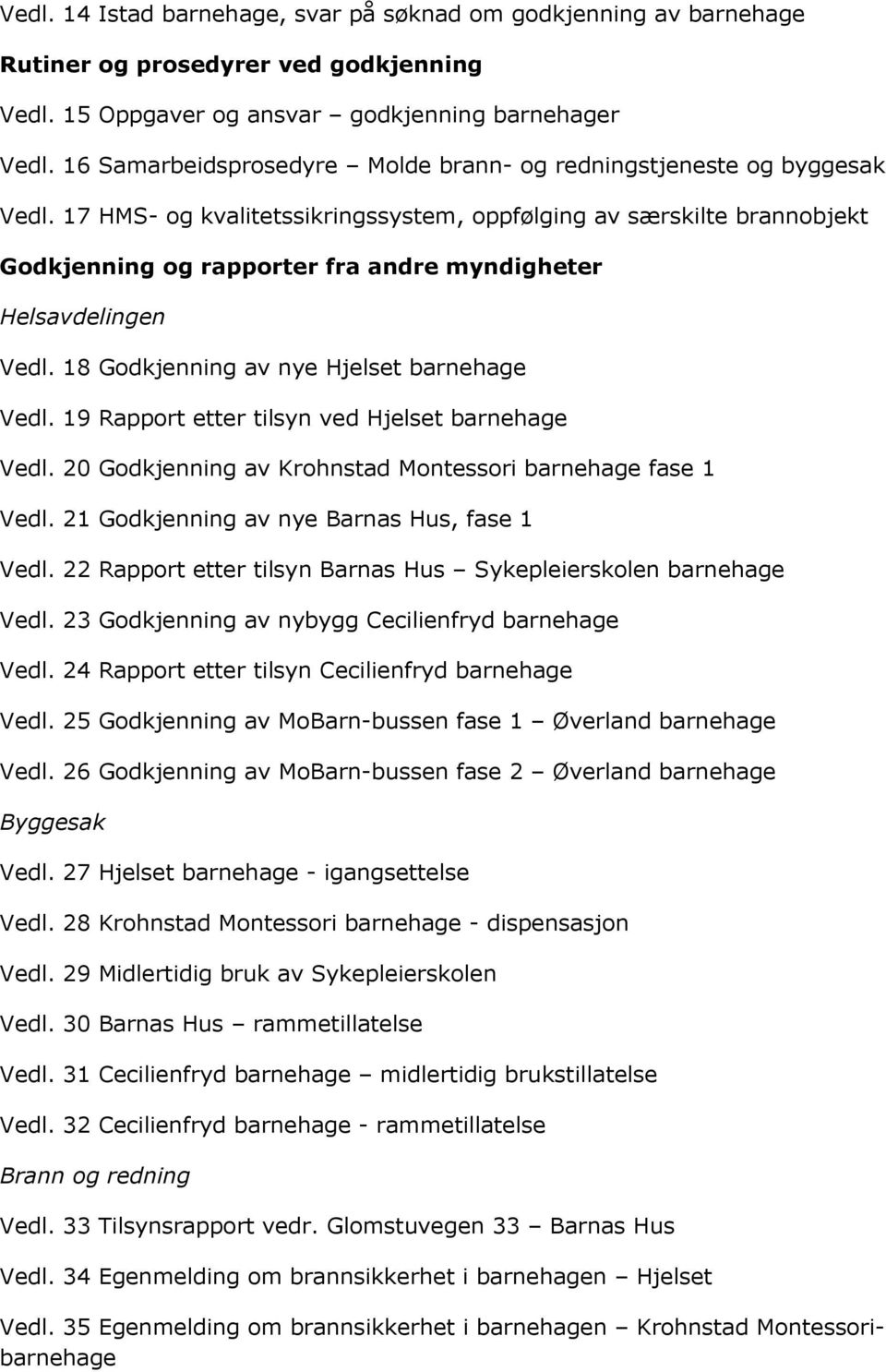 17 HMS- og kvalitetssikringssystem, oppfølging av særskilte brannobjekt Godkjenning og rapporter fra andre myndigheter Helsavdelingen Vedl. 18 Godkjenning av nye Hjelset barnehage Vedl.