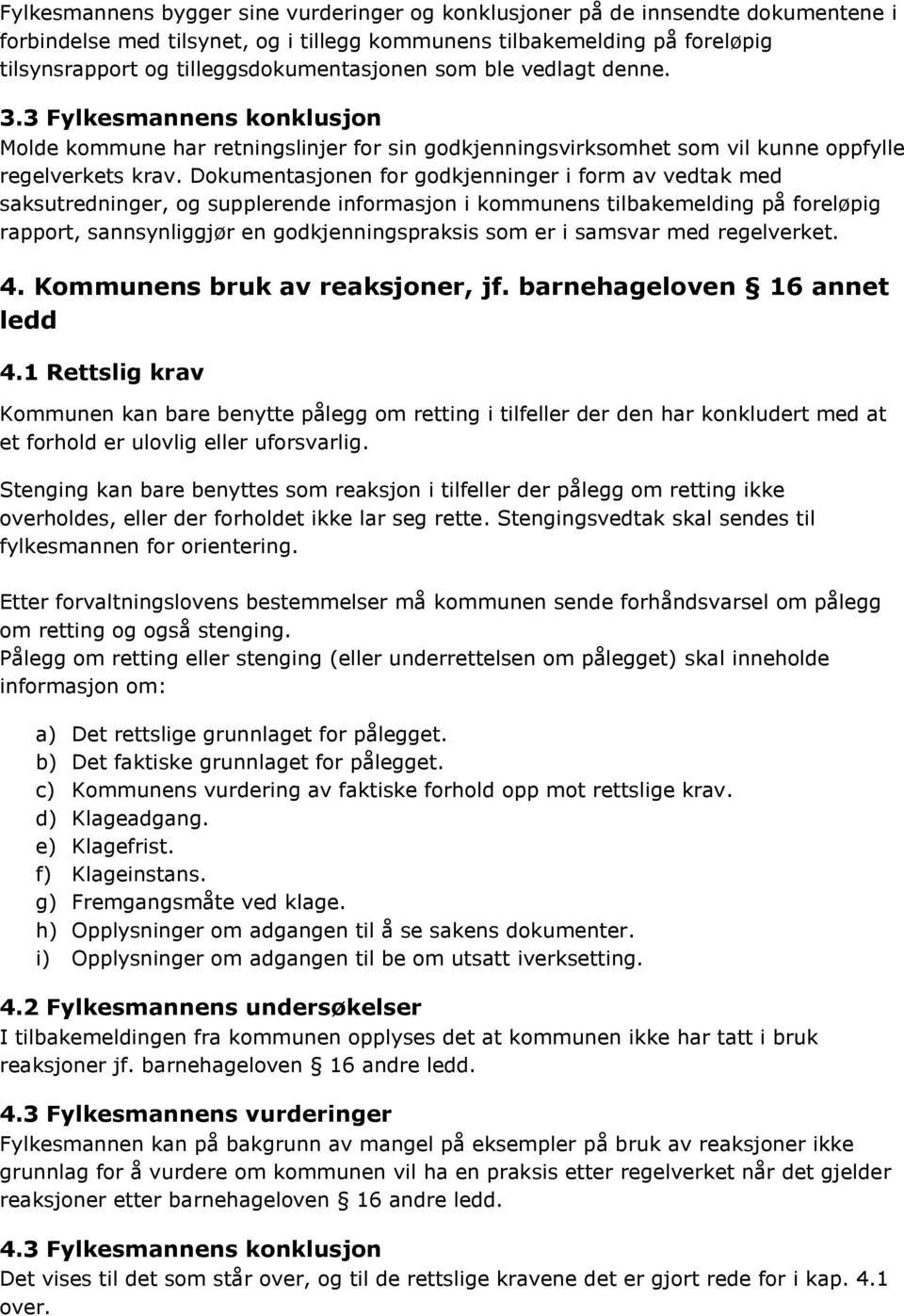 Dokumentasjonen for godkjenninger i form av vedtak med saksutredninger, og supplerende informasjon i kommunens tilbakemelding på foreløpig rapport, sannsynliggjør en godkjenningspraksis som er i