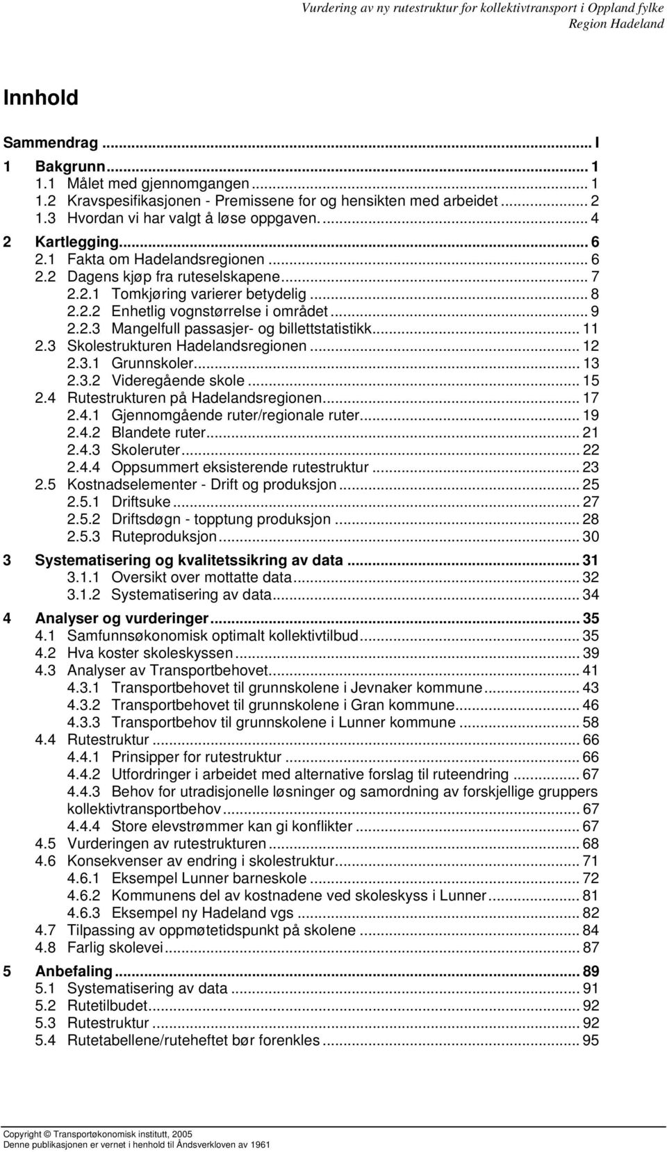 .. 11 2.3 Skolestrukturen Hadelandsregionen... 12 2.3.1 Grunnskoler... 13 2.3.2 Videregående skole... 15 2.4 Rutestrukturen på Hadelandsregionen... 17 2.4.1 Gjennomgående ruter/regionale ruter... 19 2.