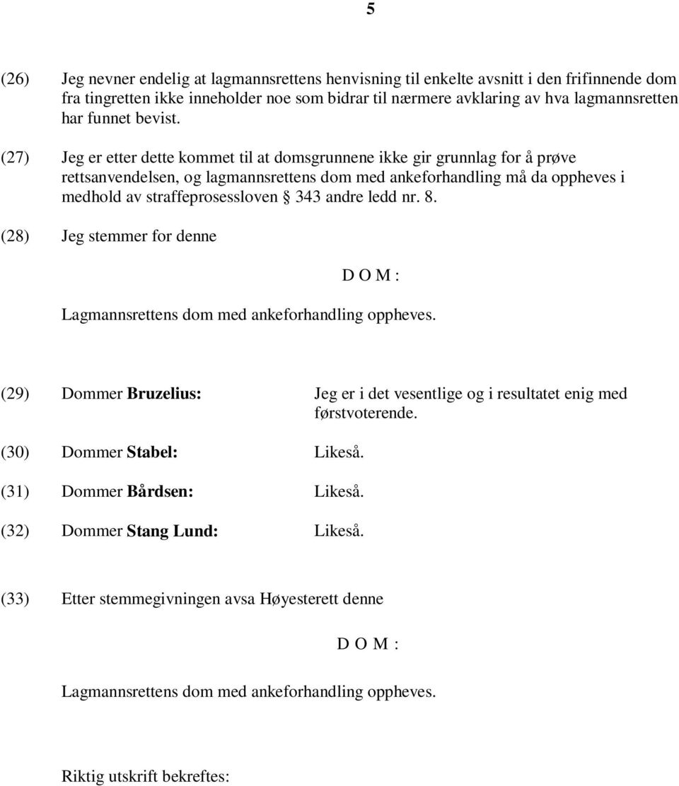 (27) Jeg er etter dette kommet til at domsgrunnene ikke gir grunnlag for å prøve rettsanvendelsen, og lagmannsrettens dom med ankeforhandling må da oppheves i medhold av straffeprosessloven 343 andre