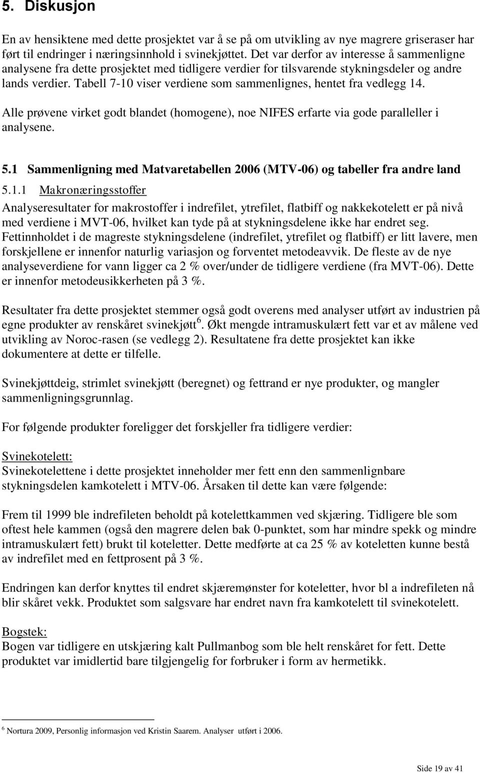 Tabell 7-10 viser verdiene som sammenlignes, hentet fra vedlegg 14. Alle prøvene virket godt blandet (homogene), noe NIFES erfarte via gode paralleller i analysene. 5.