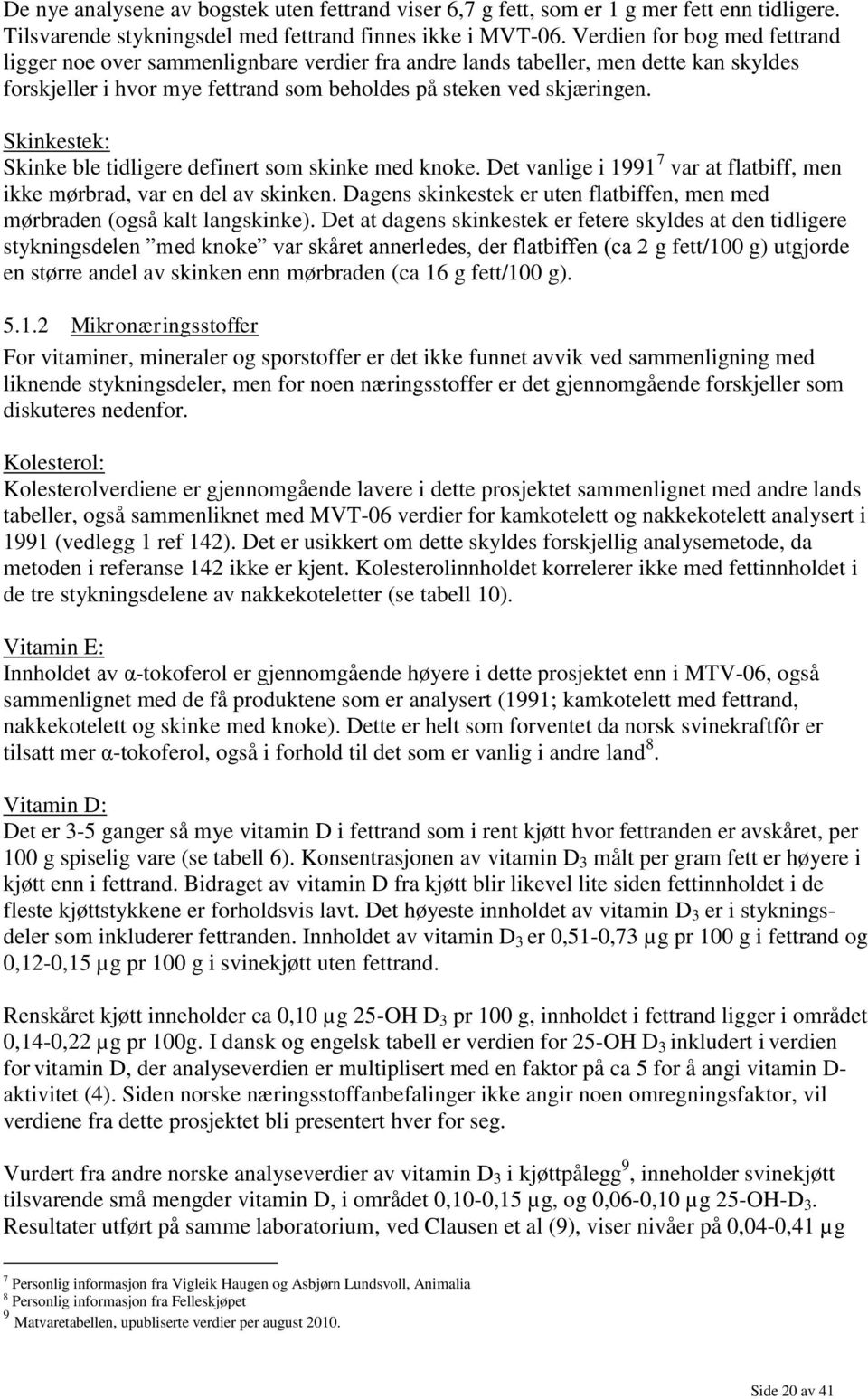 Skinkestek: Skinke ble tidligere definert som skinke med knoke. Det vanlige i 1991 7 var at flatbiff, men ikke mørbrad, var en del av skinken.