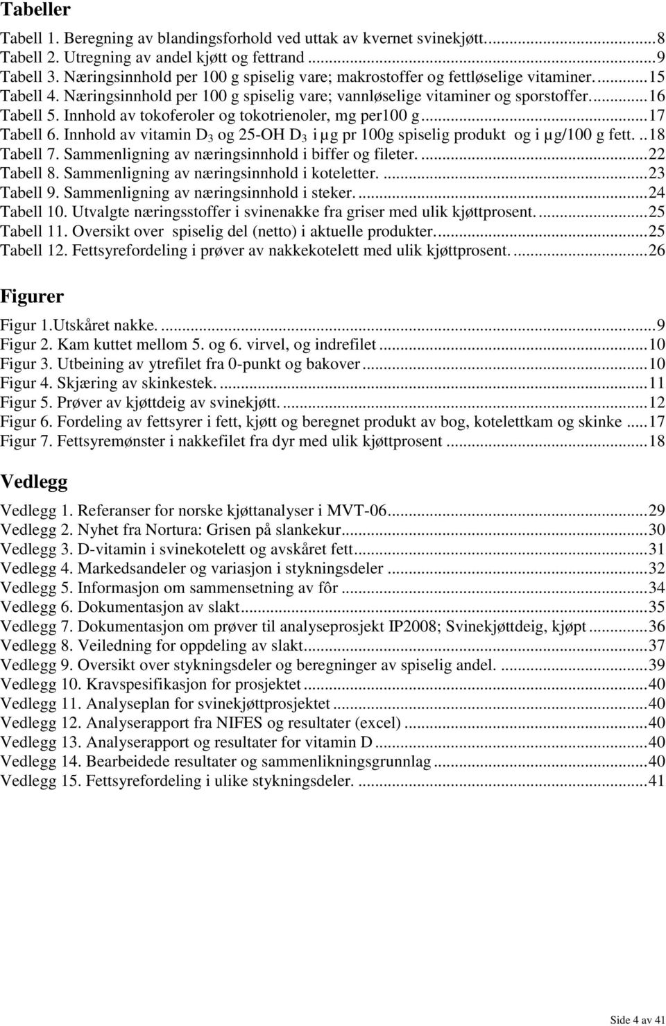 Innhold av tokoferoler og tokotrienoler, mg per100 g... 17 Tabell 6. Innhold av vitamin D 3 og 25-OH D 3 i µg pr 100g spiselig produkt og i µg/100 g fett... 18 Tabell 7.