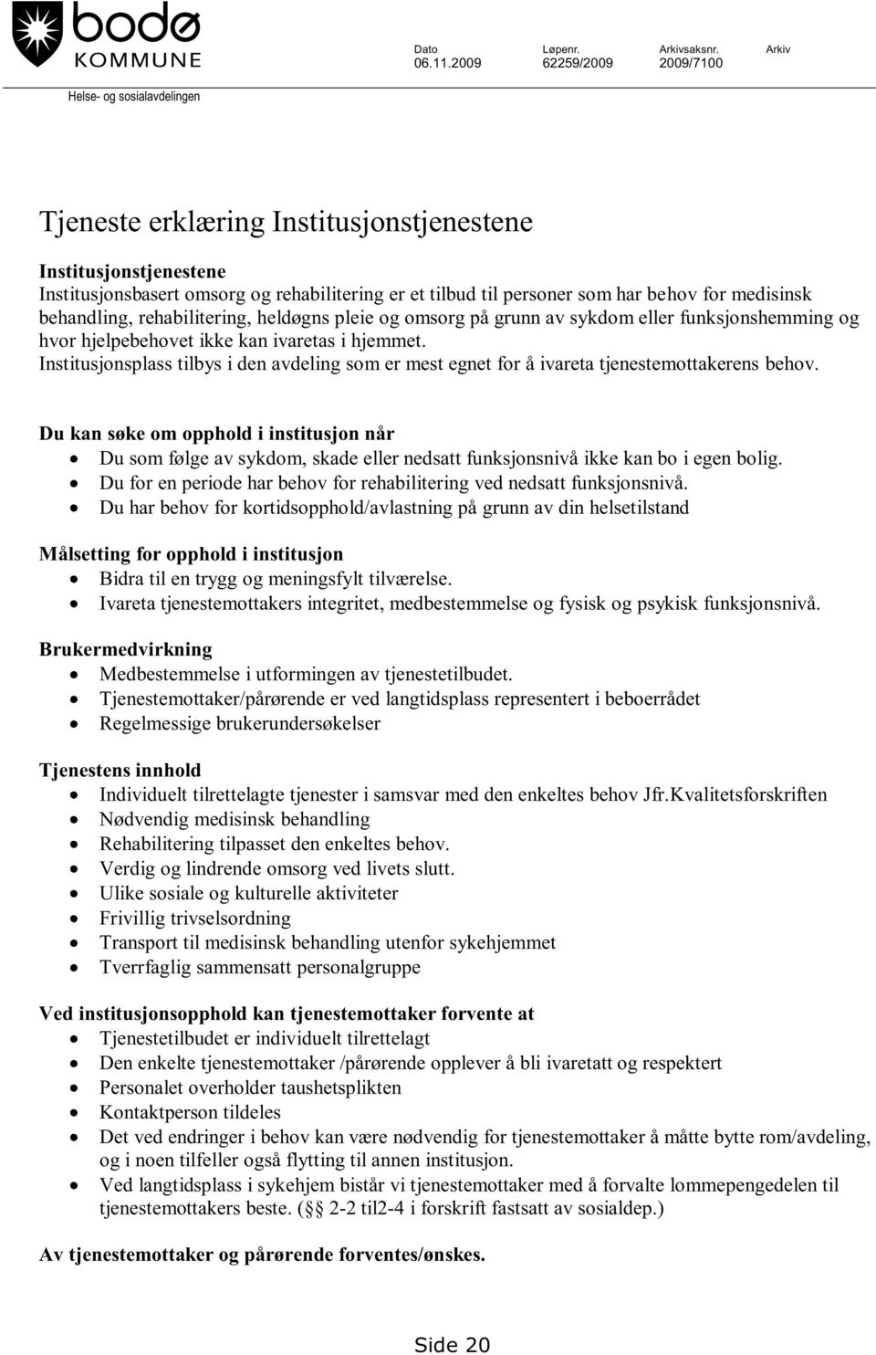 behov for medisinsk behandling, rehabilitering, heldøgns pleie og omsorg på grunn av sykdom eller funksjonshemming og hvor hjelpebehovet ikke kan ivaretas i hjemmet.