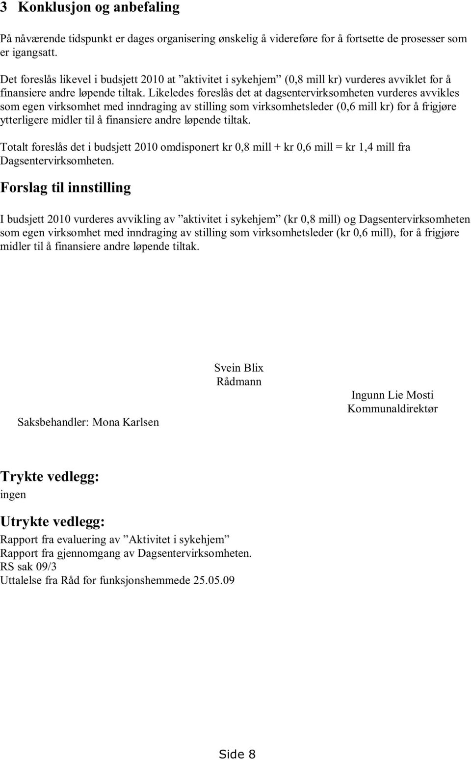 Likeledes foreslås det at dagsentervirksomheten vurderes avvikles som egen virksomhet med inndraging av stilling som virksomhetsleder (0,6 mill kr) for å frigjøre ytterligere midler til å finansiere