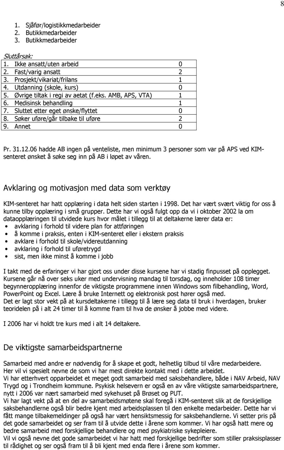 Annet 0 Pr. 31.12.06 hadde AB ingen på venteliste, men minimum 3 personer som var på APS ved KIMsenteret ønsket å søke seg inn på AB i løpet av våren.