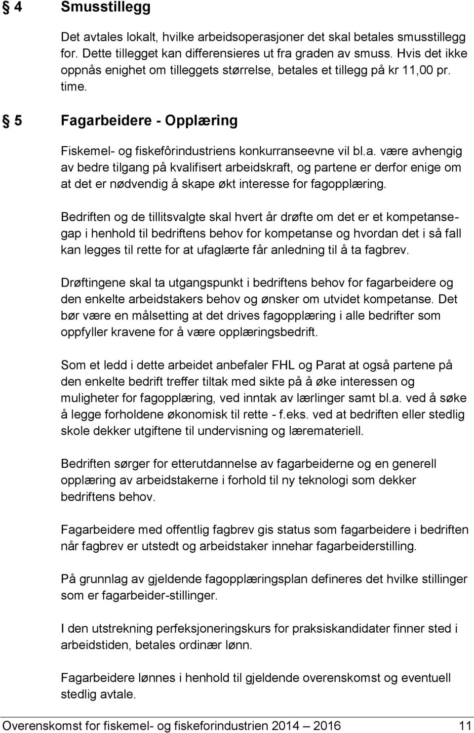 es et tillegg på kr 11,00 pr. time. 5 Fagarbeidere - Opplæring Fiskemel- og fiskefôrindustriens konkurranseevne vil bl.a. være avhengig av bedre tilgang på kvalifisert arbeidskraft, og partene er derfor enige om at det er nødvendig å skape økt interesse for fagopplæring.