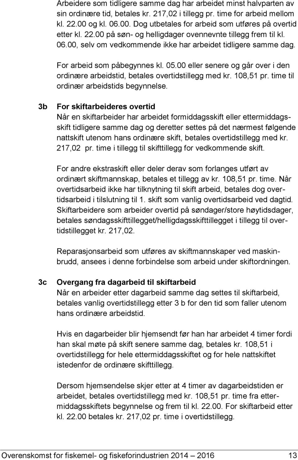 For arbeid som påbegynnes kl. 05.00 eller senere og går over i den ordinære arbeidstid, betales overtidstillegg med kr. 108,51 pr. time til ordinær arbeidstids begynnelse.