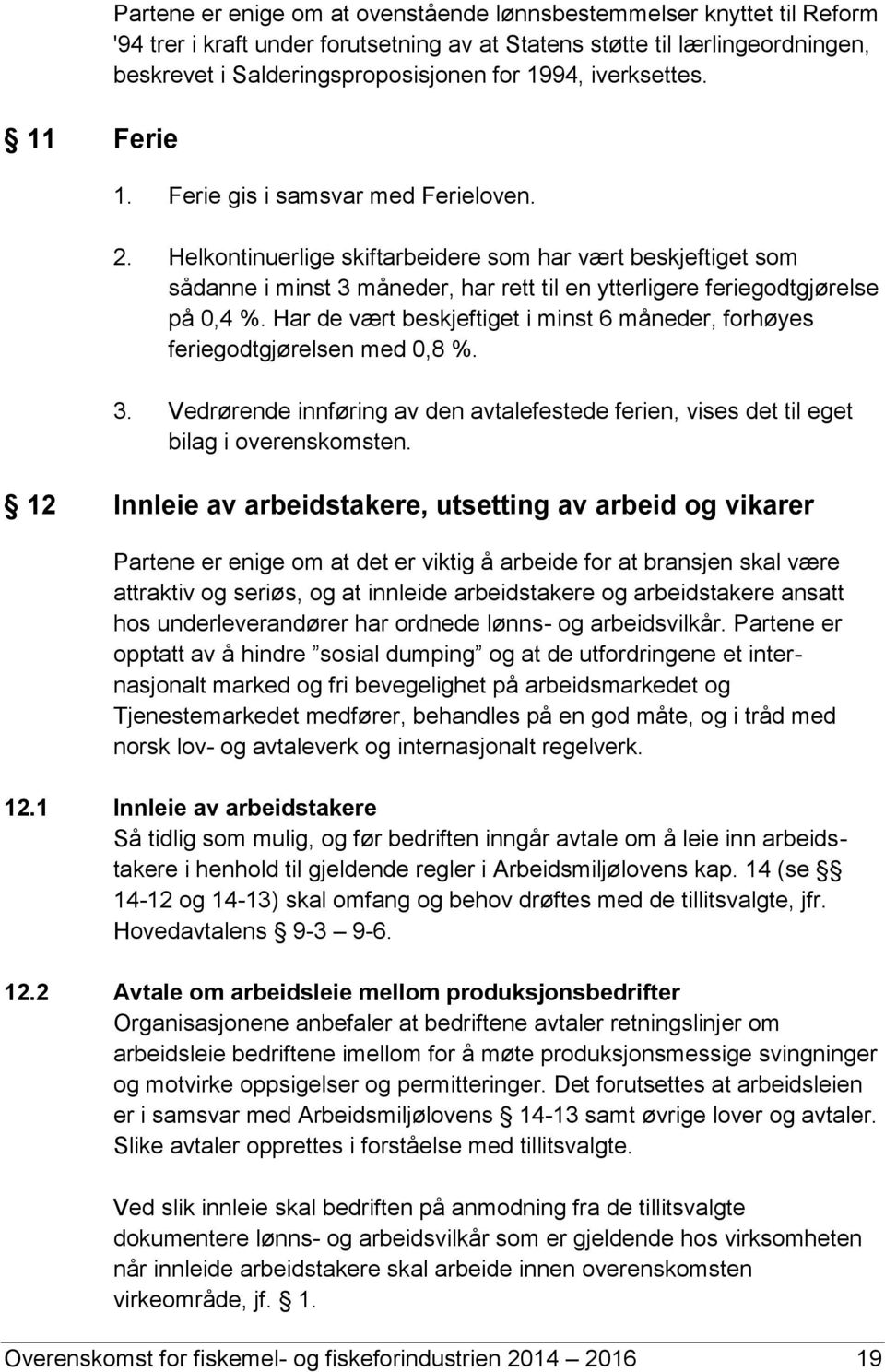 Helkontinuerlige skiftarbeidere som har vært beskjeftiget som sådanne i minst 3 måneder, har rett til en ytterligere feriegodtgjørelse på 0,4 %.