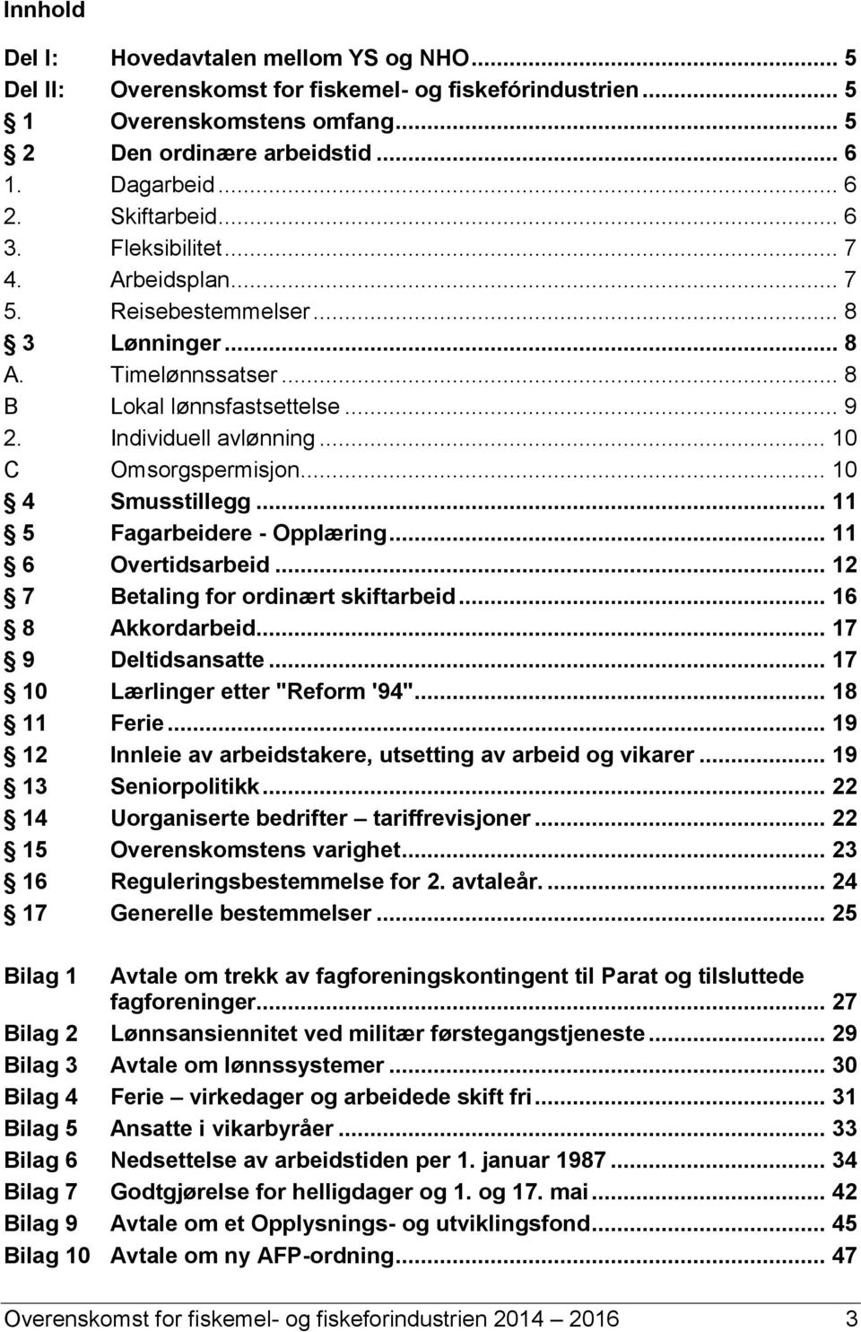 .. 10 C Omsorgspermisjon... 10 4 Smusstillegg... 11 5 Fagarbeidere - Opplæring... 11 6 Overtidsarbeid... 12 7 Betaling for ordinært skiftarbeid... 16 8 Akkordarbeid... 17 9 Deltidsansatte.