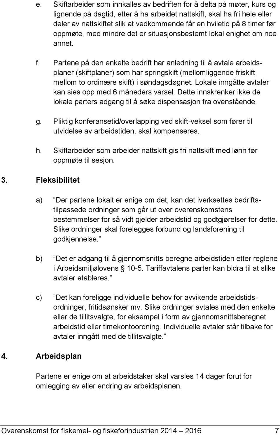 Lokale inngåtte avtaler kan sies opp med 6 måneders varsel. Dette innskrenker ikke de lokale parters adgang til å søke dispensasjon fra ovenstående. g.