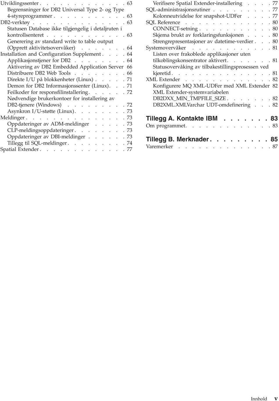 .......64 Aktiering a DB2 Embedded Application Serer 66 Distribuere DB2 Web Tools........66 Direkte I/U på blokkenheter (Linux)..... 71 Demon for DB2 Informasjonssenter (Linux).