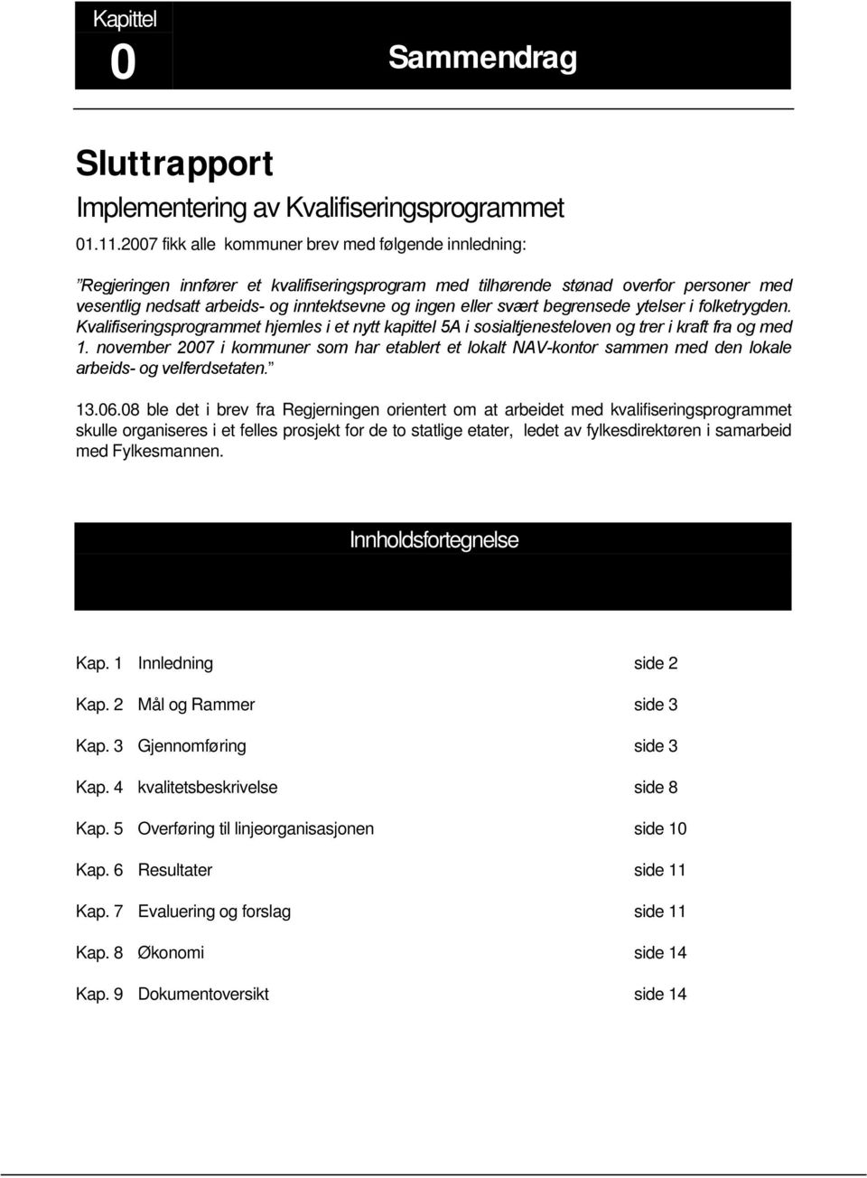 eller svært begrensede ytelser i folketrygden. Kvalifiseringsprogrammet hjemles i et nytt kapittel 5A i sosialtjenesteloven og trer i kraft fra og med 1.